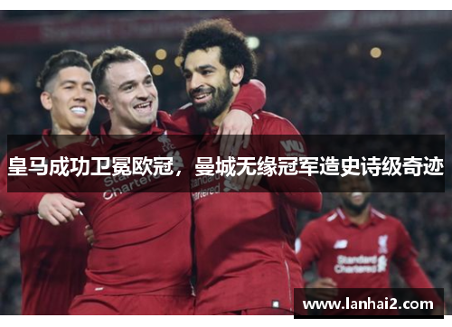 皇马成功卫冕欧冠，曼城无缘冠军造史诗级奇迹