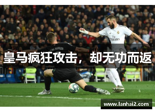 皇马疯狂攻击，却无功而返