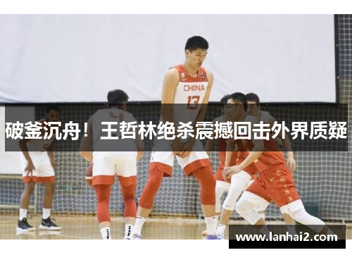 破釜沉舟！王哲林绝杀震撼回击外界质疑