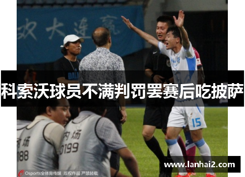 科索沃球员不满判罚罢赛后吃披萨