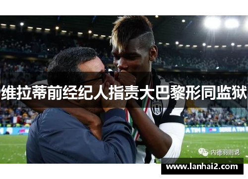 维拉蒂前经纪人指责大巴黎形同监狱