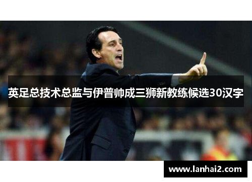 英足总技术总监与伊普帅成三狮新教练候选30汉字