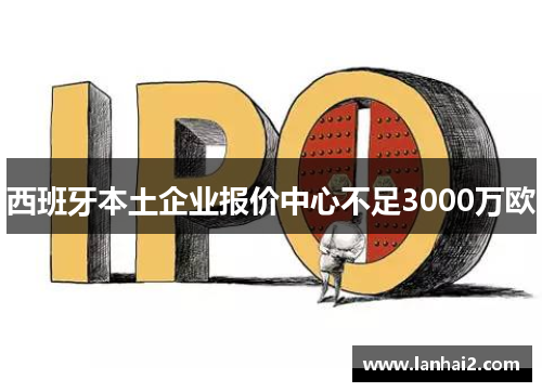 西班牙本土企业报价中心不足3000万欧