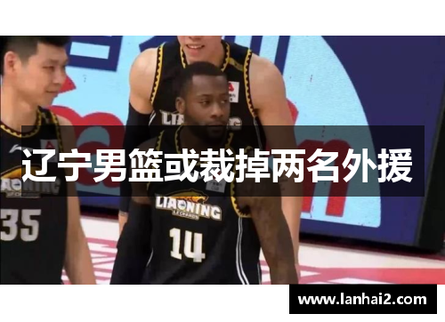 辽宁男篮或裁掉两名外援 